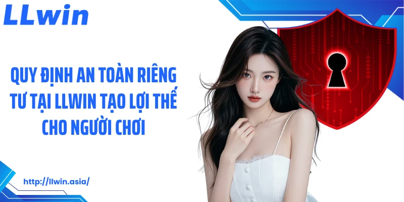 Quy định an toàn riêng tư tại LLWIN tạo lợi thế cho người chơi